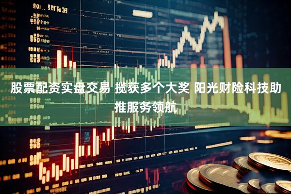 股票配资实盘交易 揽获多个大奖 阳光财险科技助推服务领航