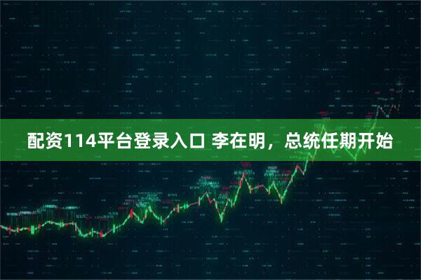 配资114平台登录入口 李在明，总统任期开始