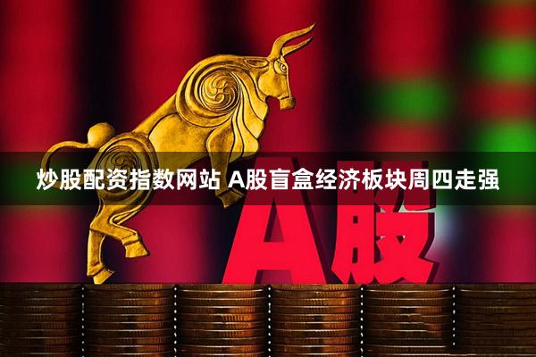 炒股配资指数网站 A股盲盒经济板块周四走强