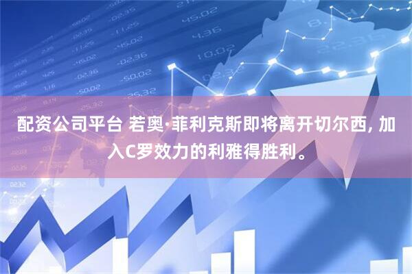 配资公司平台 若奥·菲利克斯即将离开切尔西, 加入C罗效力的利雅得胜利。