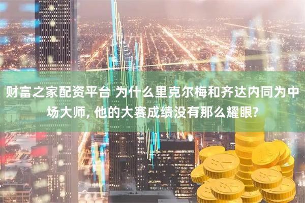 财富之家配资平台 为什么里克尔梅和齐达内同为中场大师, 他的大赛成绩没有那么耀眼?
