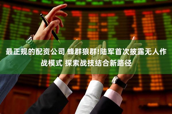 最正规的配资公司 蜂群狼群!陆军首次披露无人作战模式 探索战技结合新路径