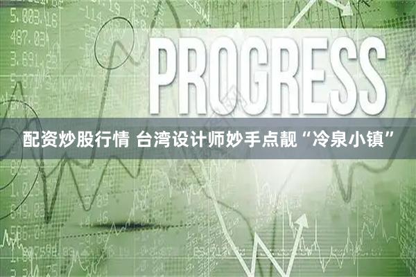 配资炒股行情 台湾设计师妙手点靓“冷泉小镇”