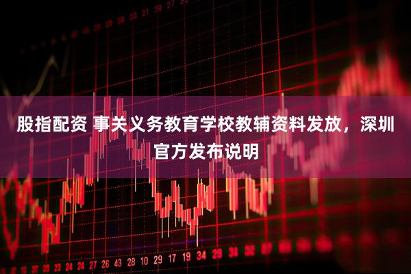 股指配资 事关义务教育学校教辅资料发放，深圳官方发布说明