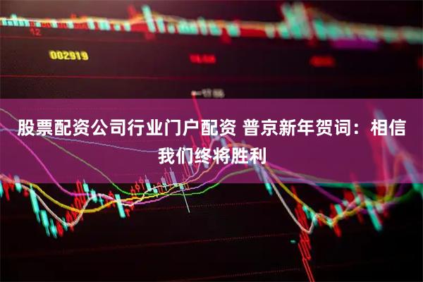 股票配资公司行业门户配资 普京新年贺词：相信我们终将胜利