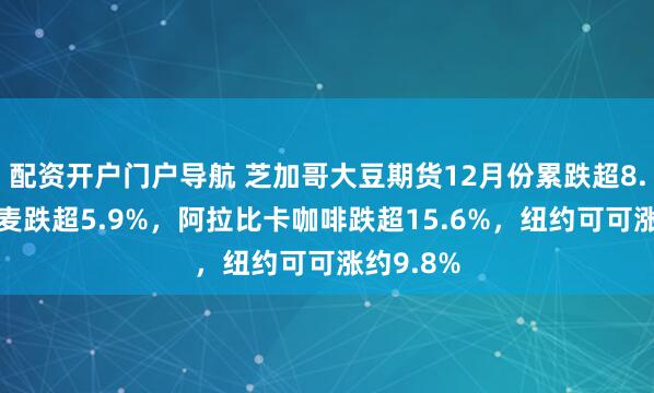 配资开户门户导航 芝加哥大豆期货12月份累跌超8.6%，小麦跌超5.9%，阿拉比卡咖啡跌超15.6%，纽约可可涨约9.8%